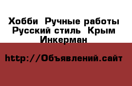 Хобби. Ручные работы Русский стиль. Крым,Инкерман